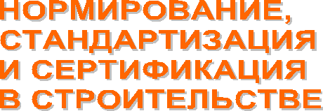 НОРМИРОВАНИЕ,
СТАНДАРТИЗАЦИЯ
И СЕРТИФИКАЦИЯ
В СТРОИТЕЛЬСТВЕ