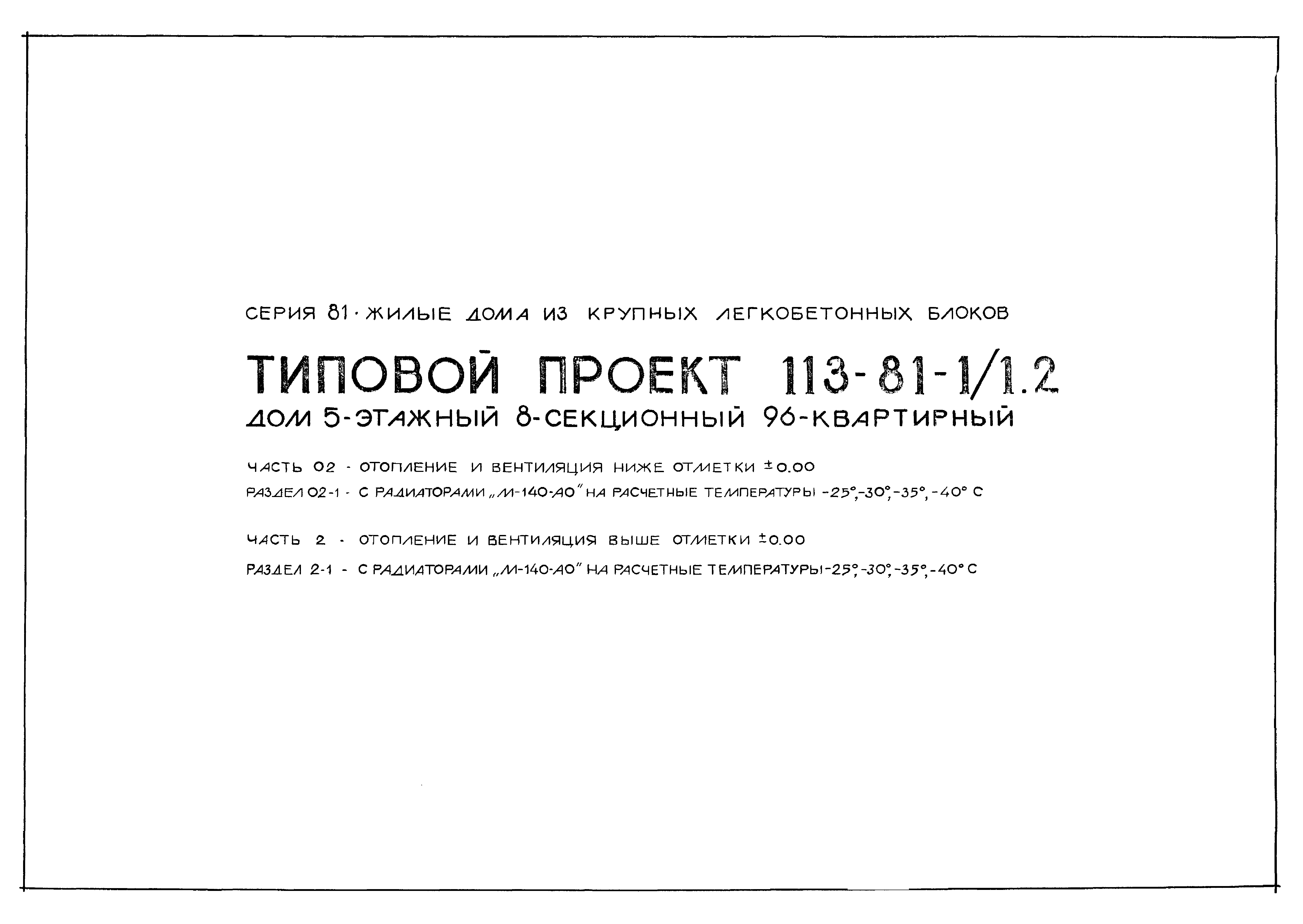 Скачать Типовой проект 113-81-1/1.2 Часть 02. Раздел 02-1. Часть 2. Раздел  2-1. Отопление и вентиляция ниже отм. 0.000 с радиаторами М-140-АО на  расчетные температуры минус 25; минус 30; минус 35; минус 40